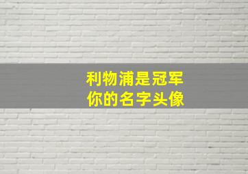 利物浦是冠军 你的名字头像